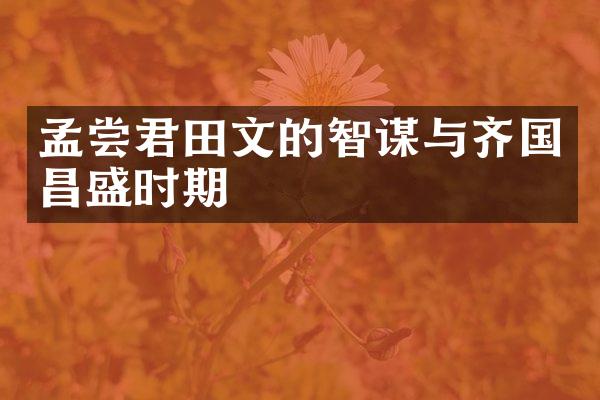 孟尝君田文的智谋与齐国昌盛时期