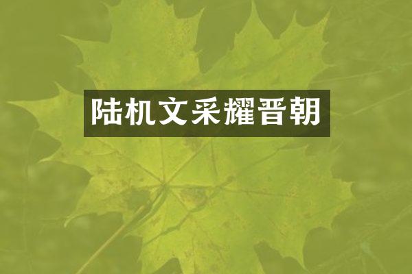 陆机文采耀晋朝