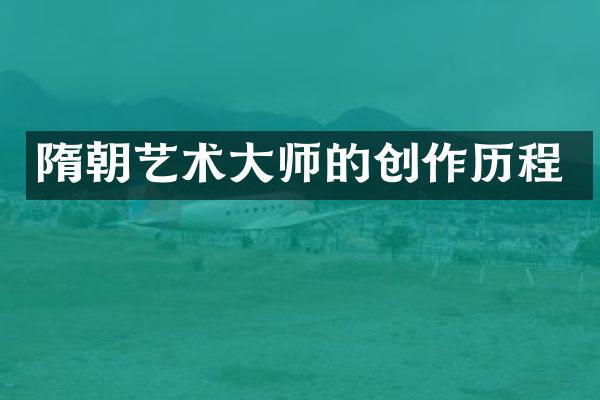 隋朝艺术大师的创作历程