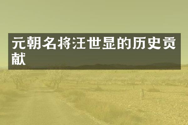 元朝名将汪世显的历史贡献