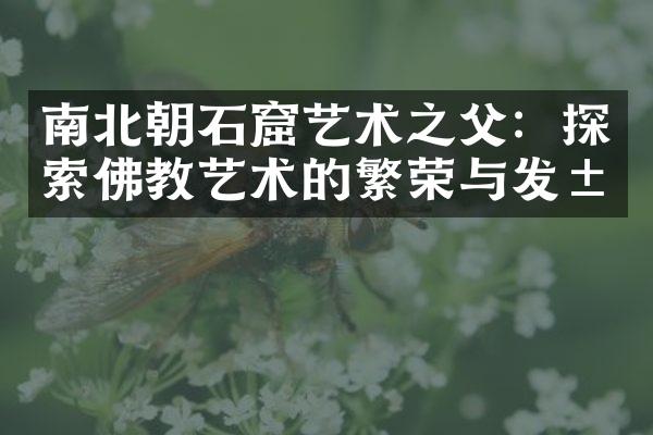 南北朝石窟艺术之父：探索佛教艺术的繁荣与发展