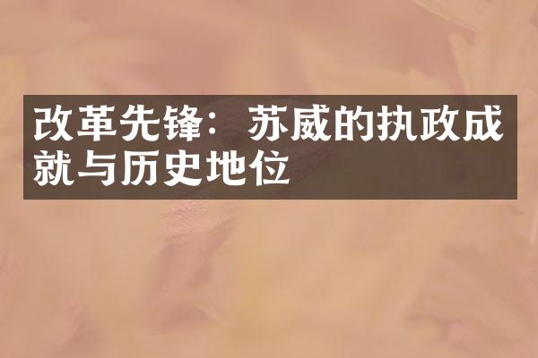 改革先锋：苏威的执政成就与历史地位