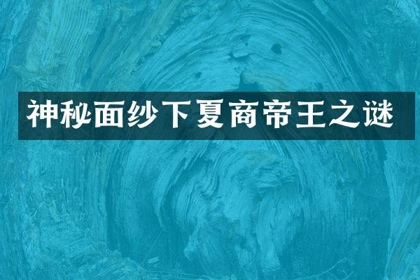 神秘面纱下夏商帝王之谜