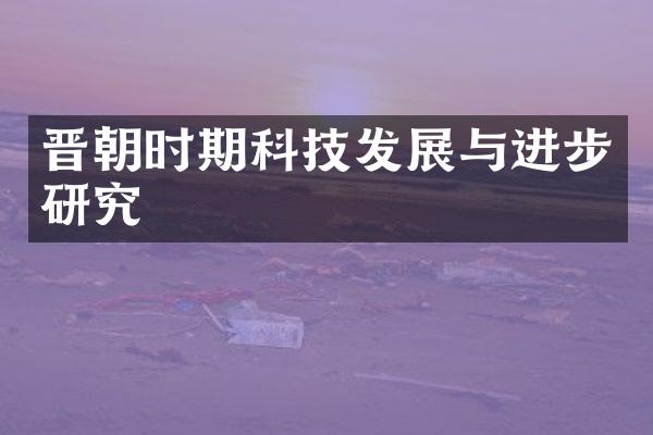 晋朝时期科技发展与进步研究