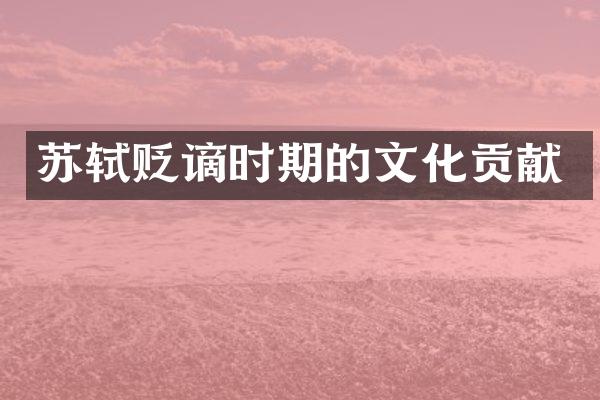苏轼贬谪时期的文化贡献