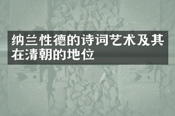 纳兰性德的诗词艺术及其在清朝的地位