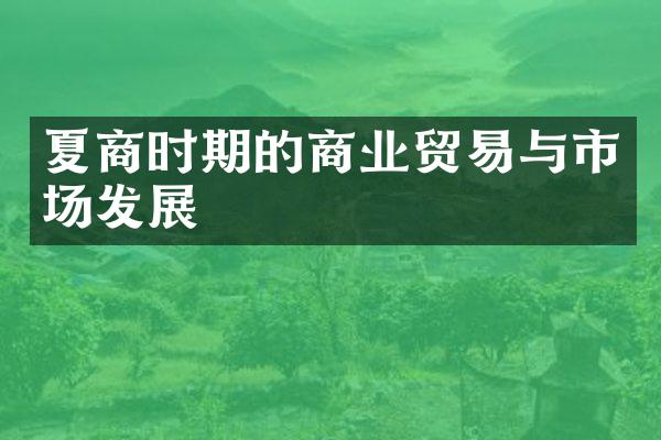 夏商时期的商业贸易与市场发展