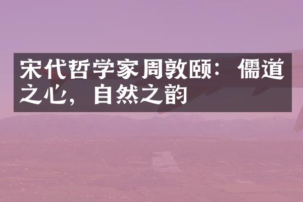 宋代哲学家周敦颐：儒道之心，自然之韵