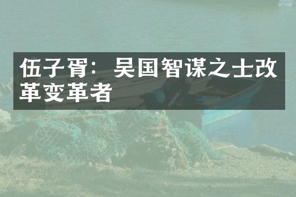 伍子胥：吴国智谋之士改革变革者