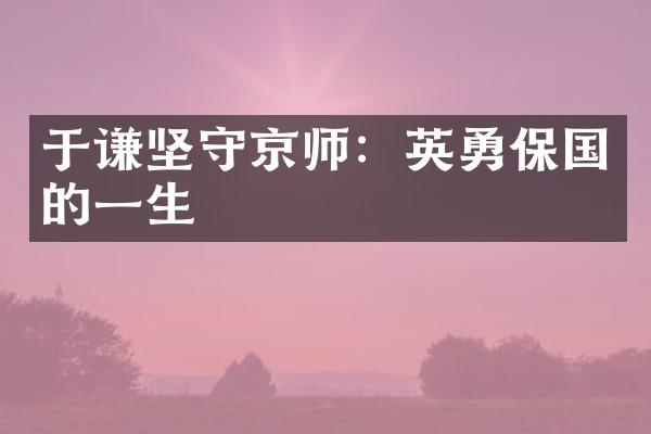 于谦坚守京师：英勇保国的一生