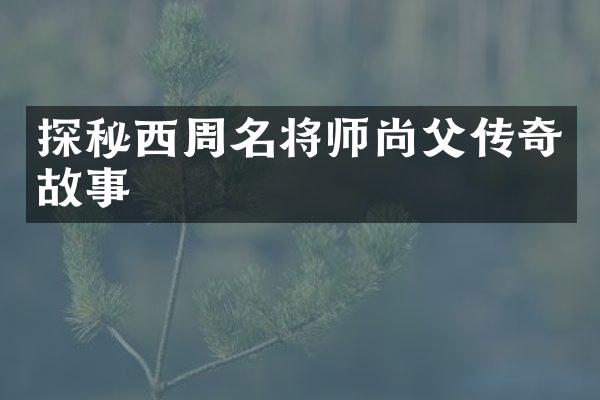 探秘西周名将师尚父传奇故事