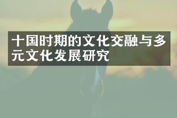 十国时期的文化交融与多元文化发展研究
