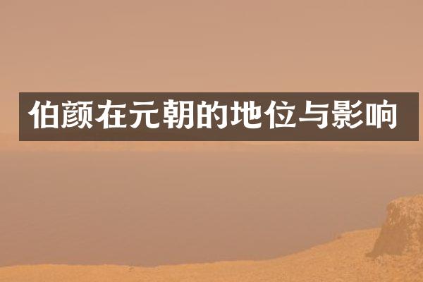 伯颜在元朝的地位与影响