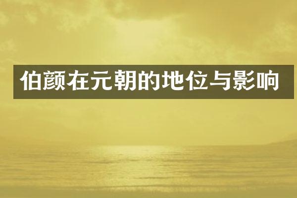 伯颜在元朝的地位与影响