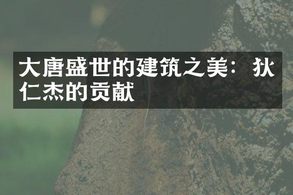 大唐盛世的建筑之美：狄仁杰的贡献