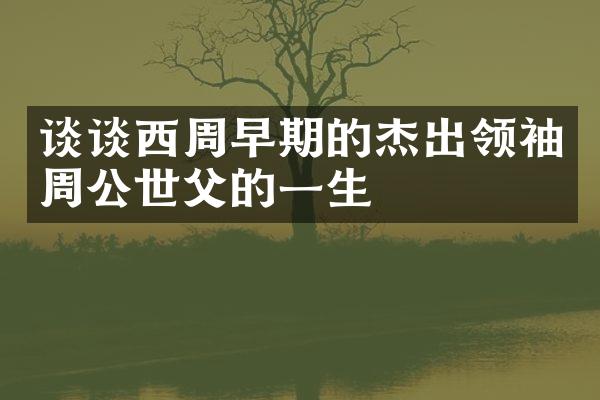 谈谈西周早期的杰出周公世父的一生