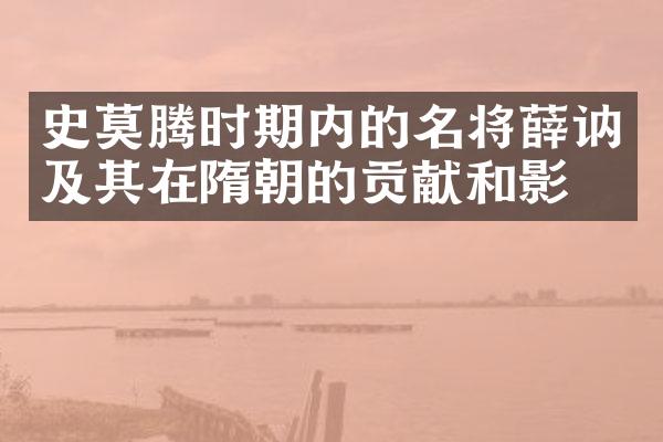 史莫腾时期内的名将薛讷及其在隋朝的贡献和影响