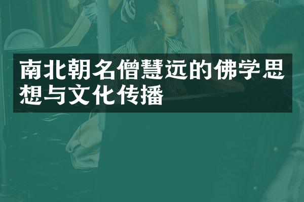 南北朝名僧慧远的佛学思想与文化传播