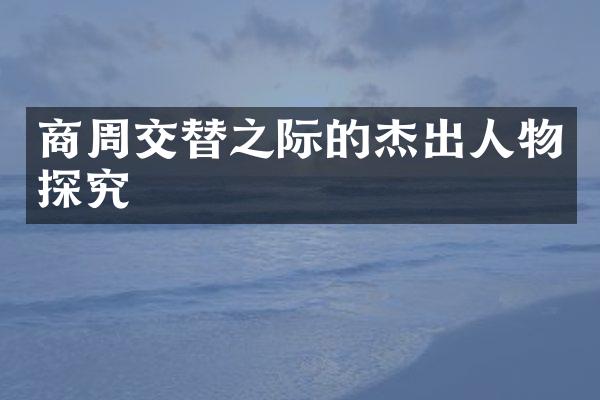 商周交替之际的杰出人物探究