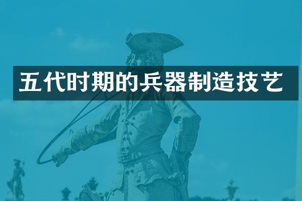五代时期的兵器制造技艺
