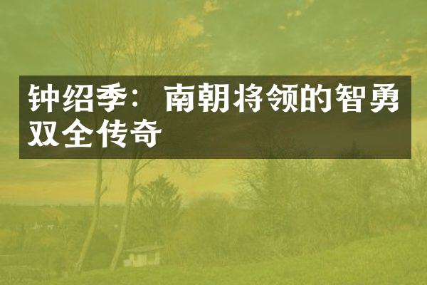 钟绍季：南朝将领的智勇双全传奇