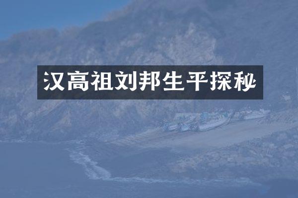 汉高祖刘邦生平探秘