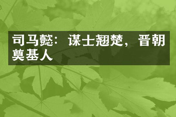 司马懿：谋士翘楚，晋朝奠基人
