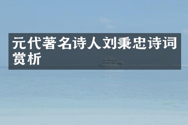 元代著名诗人刘秉忠诗词赏析