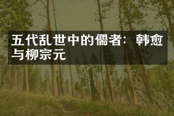 五代乱世中的儒者：韩愈与柳宗元