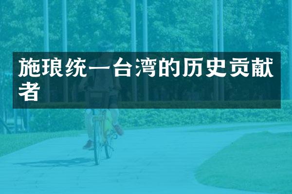 施琅统一台湾的历史贡献者