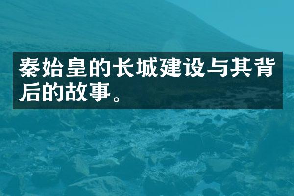 秦始皇的长城建设与其背后的故事。