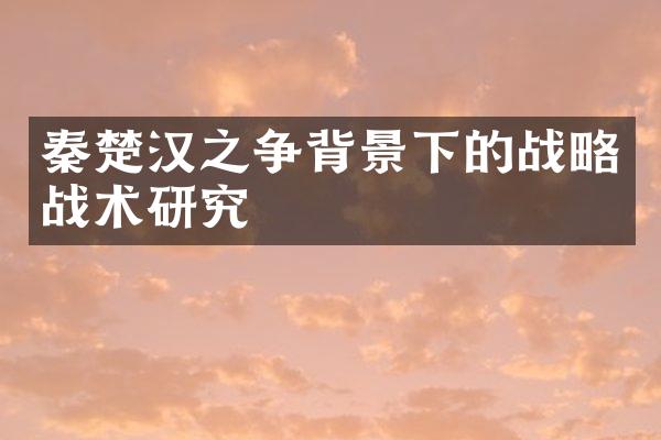 秦楚汉之争背景下的战略战术研究