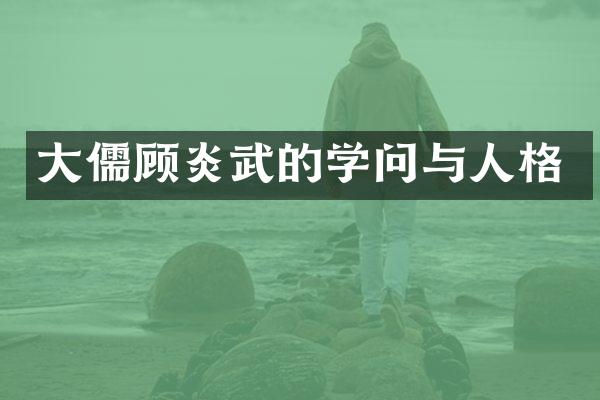 大儒顾炎武的学问与人格