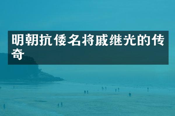 明朝抗倭名将戚继光的传奇