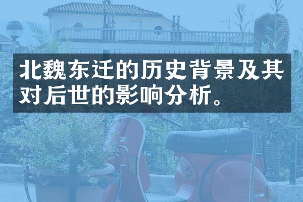 北魏东迁的历史背景及其对后世的影响分析。