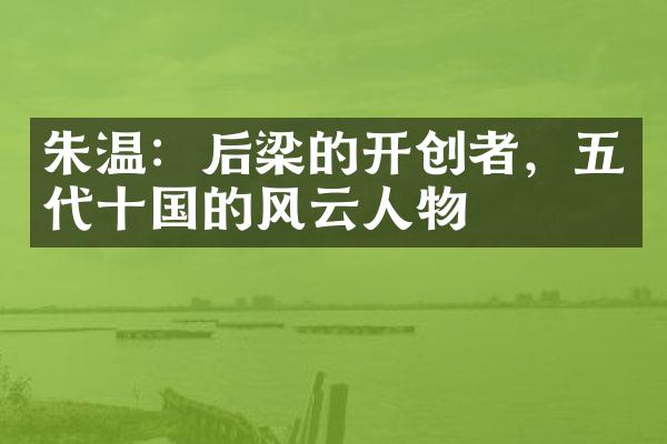 朱温：后梁的开创者，五代十国的风云人物