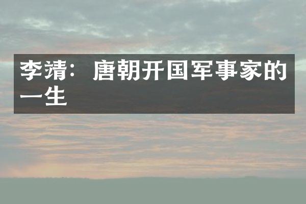 李靖：唐朝开国军事家的一生