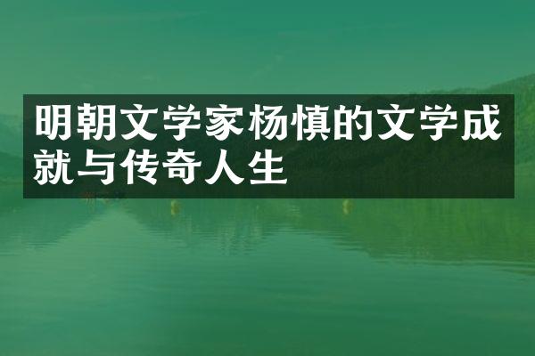 明朝文学家杨慎的文学成就与传奇人生