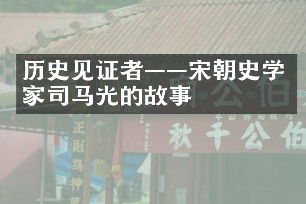历史见证者——宋朝史学家司马光的故事
