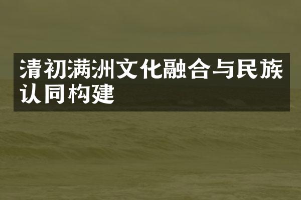 清初满洲文化融合与民族认同构建