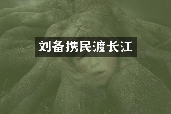 刘备携民渡长江
