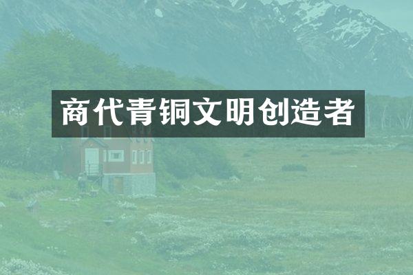 商代青铜文明创造者