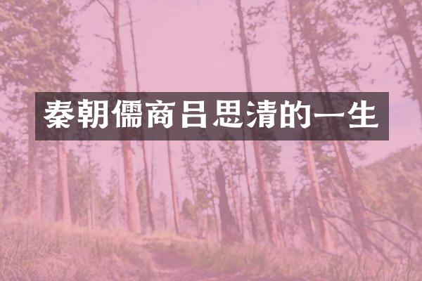秦朝儒商吕思清的一生