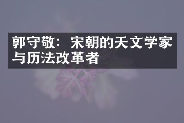 郭守敬：宋朝的天文学家与历法改革者