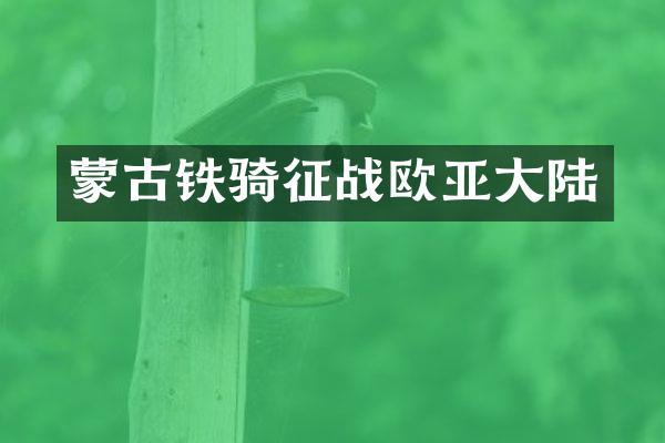 蒙古铁骑征战欧亚大陆