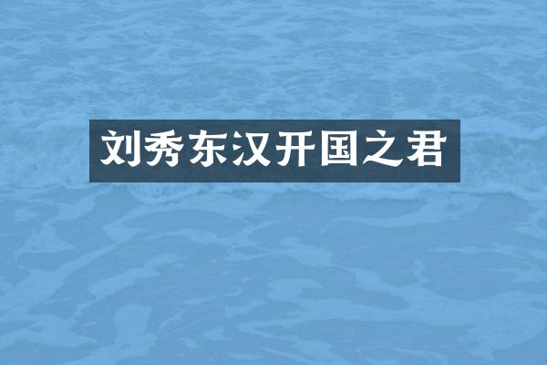 刘秀东汉开国之君