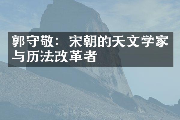 郭守敬：宋朝的天文学家与历法改革者