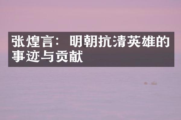 张煌言：明朝抗清英雄的事迹与贡献