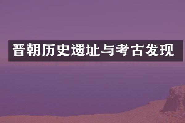 晋朝历史遗址与考古发现