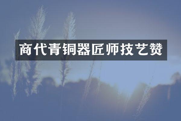商代青铜器匠师技艺赞